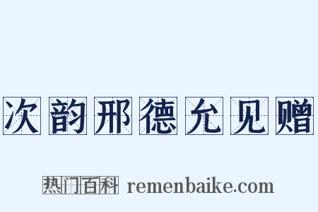 次韵邢德允见赠是什么意思的图片